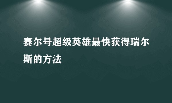 赛尔号超级英雄最快获得瑞尔斯的方法