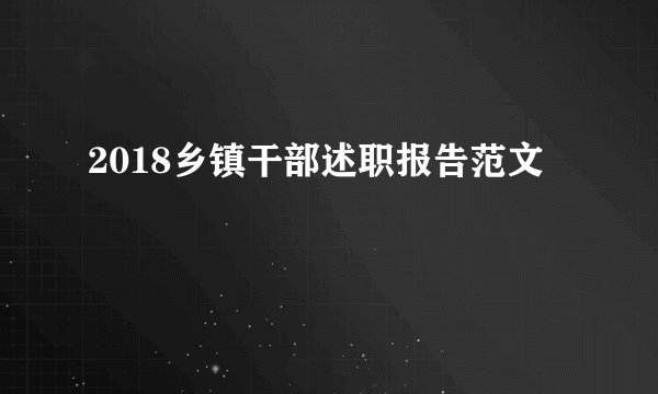 2018乡镇干部述职报告范文