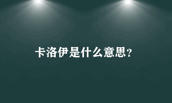 卡洛伊是什么意思？