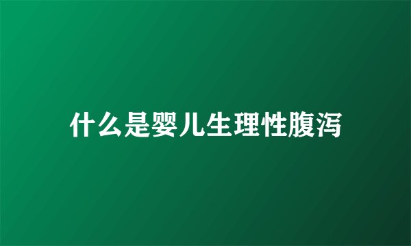 什么是婴儿生理性腹泻