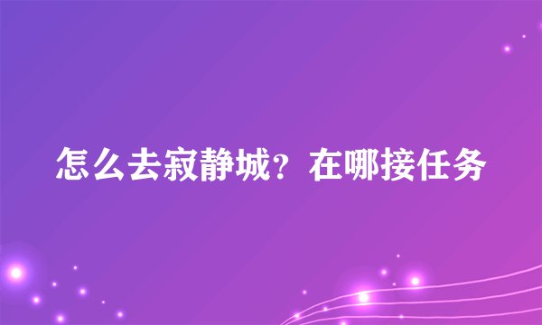 怎么去寂静城?在哪接任务