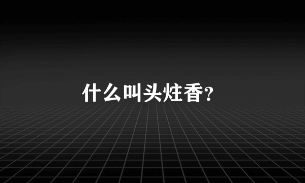什么叫头炷香？