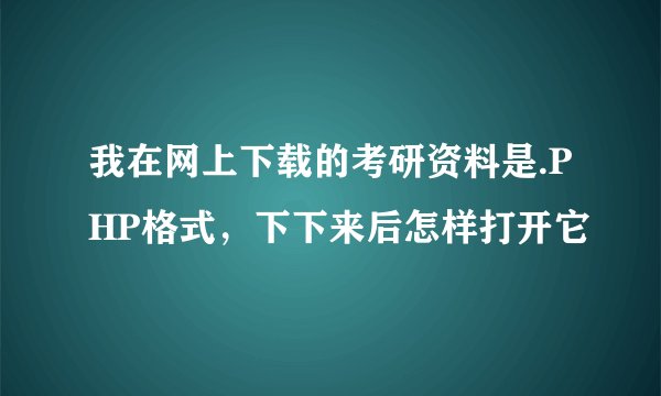 我在网上下载的考研资料是.PHP格式,下下来后怎样打开它