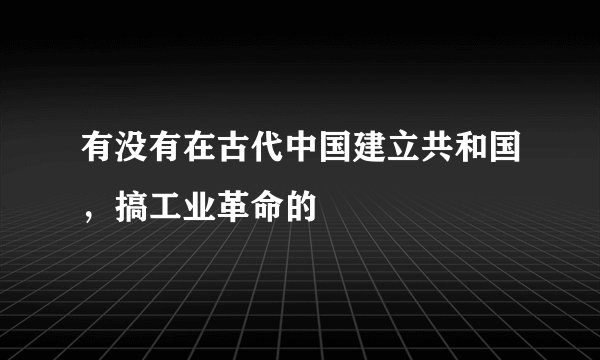 有没有在古代中国建立共和国，搞工业革命的