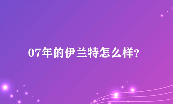 07年的伊兰特怎么样？