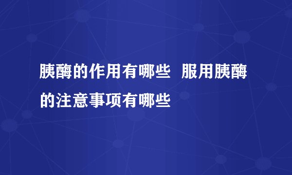 胰酶的作用有哪些  服用胰酶的注意事项有哪些