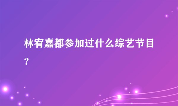 林宥嘉都参加过什么综艺节目？