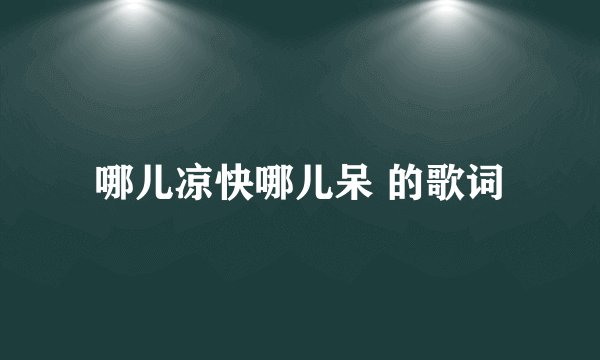 哪儿凉快哪儿呆 的歌词