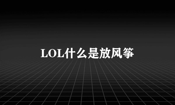 LOL什么是放风筝