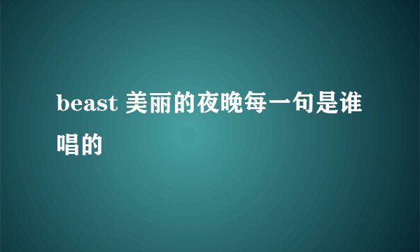 beast 美丽的夜晚每一句是谁唱的