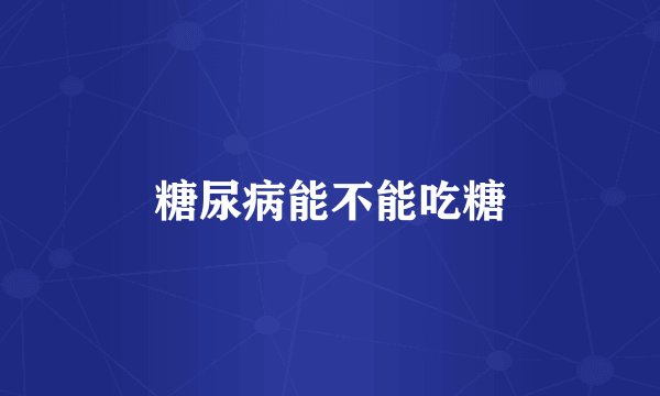 糖尿病能不能吃糖