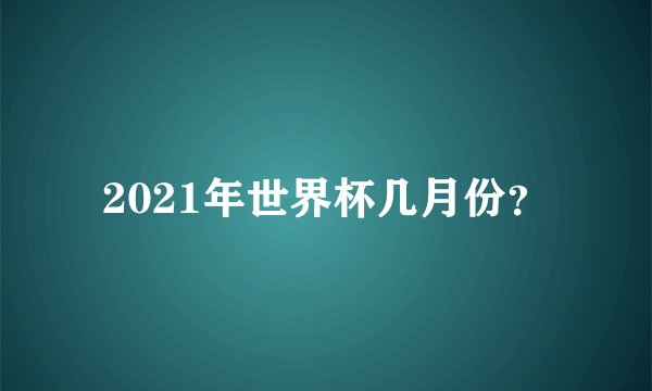 2021年世界杯几月份？