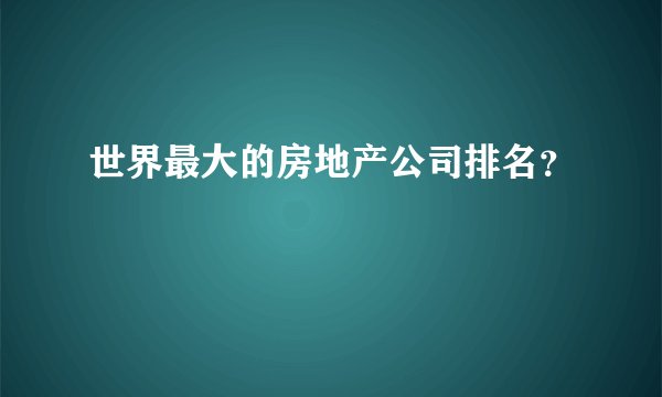 世界最大的房地产公司排名？