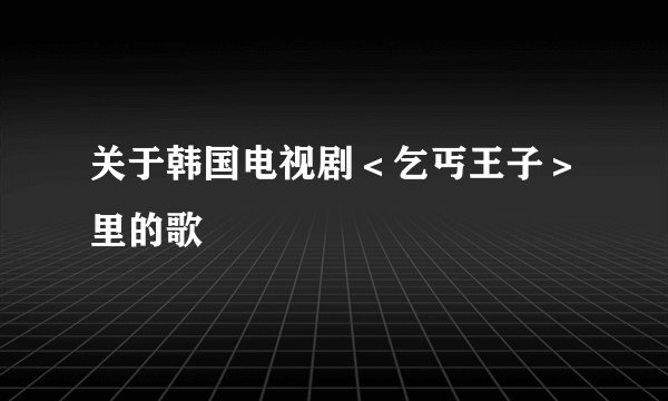 关于韩国电视剧＜乞丐王子＞里的歌