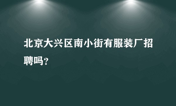 北京大兴区南小街有服装厂招聘吗？