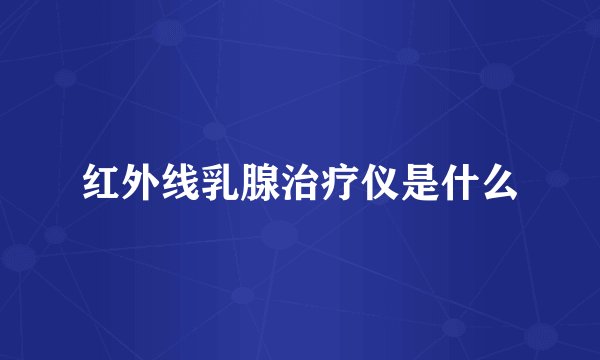 红外线乳腺治疗仪是什么