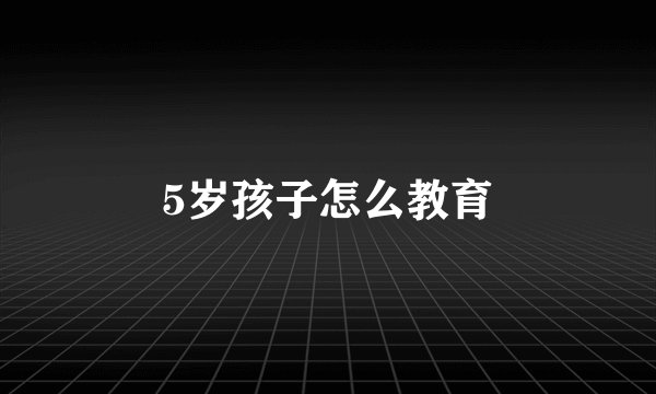5岁孩子怎么教育