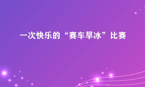一次快乐的“赛车旱冰”比赛