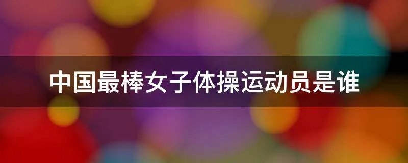 中国最棒女子体操运动员是谁