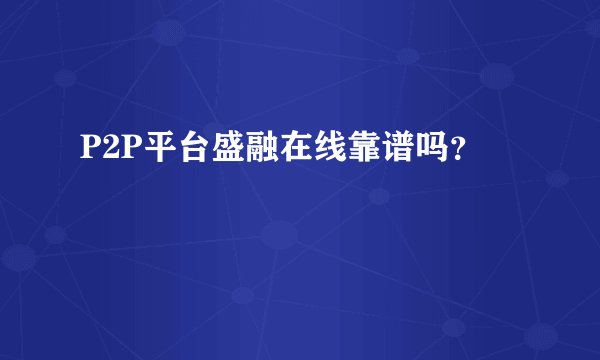 P2P平台盛融在线靠谱吗?