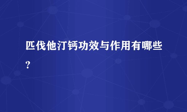 匹伐他汀钙功效与作用有哪些？