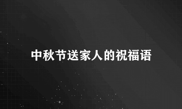 中秋节送家人的祝福语