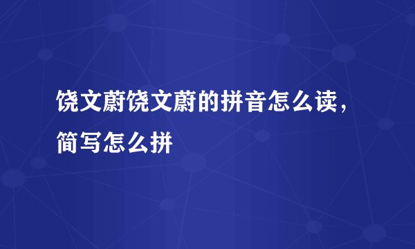 饶文蔚饶文蔚的拼音怎么读，简写怎么拼