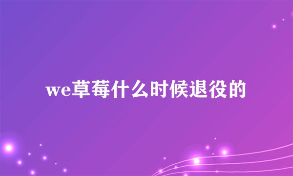 we草莓什么时候退役的
