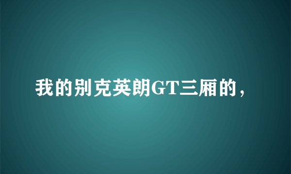 我的别克英朗GT三厢的，