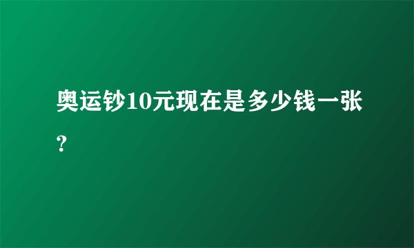 奥运钞10元现在是多少钱一张？