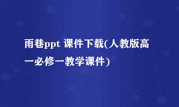 雨巷ppt 课件下载(人教版高一必修一教学课件)