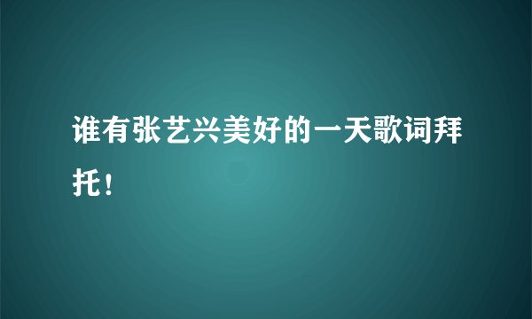 谁有张艺兴美好的一天歌词拜托！