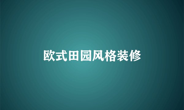 欧式田园风格装修