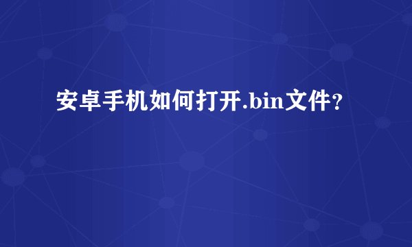 安卓手机如何打开.bin文件？
