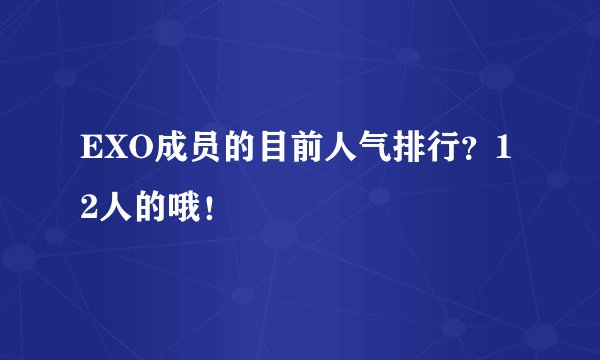 EXO成员的目前人气排行？12人的哦！