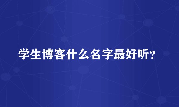 学生博客什么名字最好听？