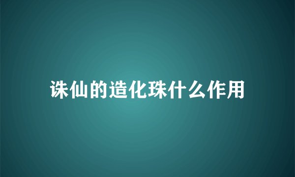 诛仙的造化珠什么作用