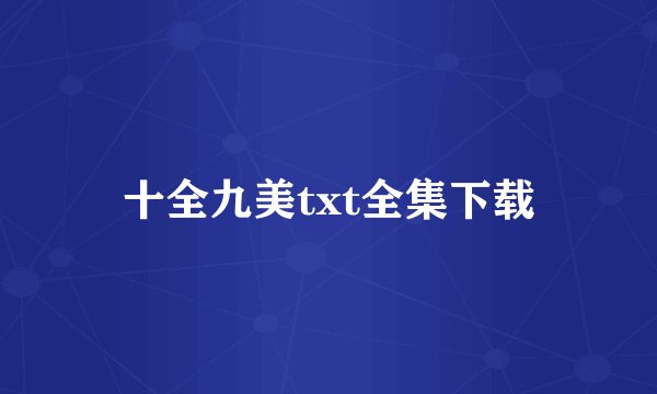 十全九美txt全集下载