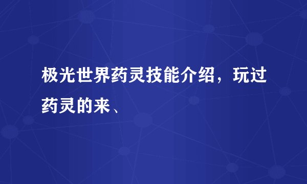 极光世界药灵技能介绍，玩过药灵的来、