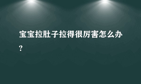 宝宝拉肚子拉得很厉害怎么办?