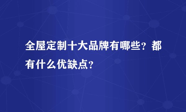 全屋定制十大品牌有哪些？都有什么优缺点？