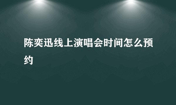 陈奕迅线上演唱会时间怎么预约