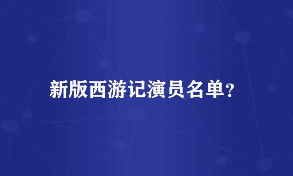 新版西游记演员名单？