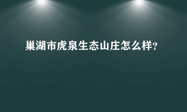 巢湖市虎泉生态山庄怎么样？