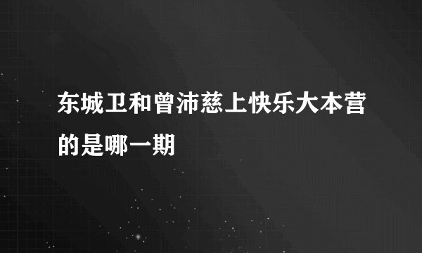 东城卫和曾沛慈上快乐大本营的是哪一期