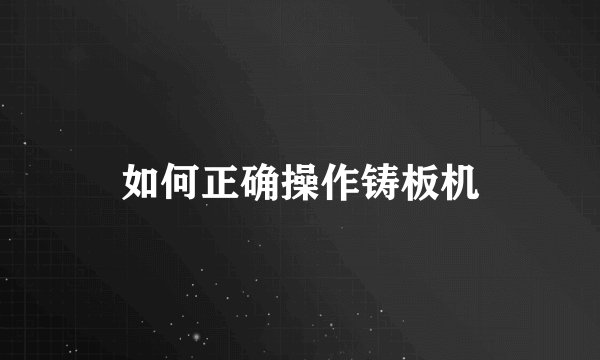 如何正确操作铸板机
