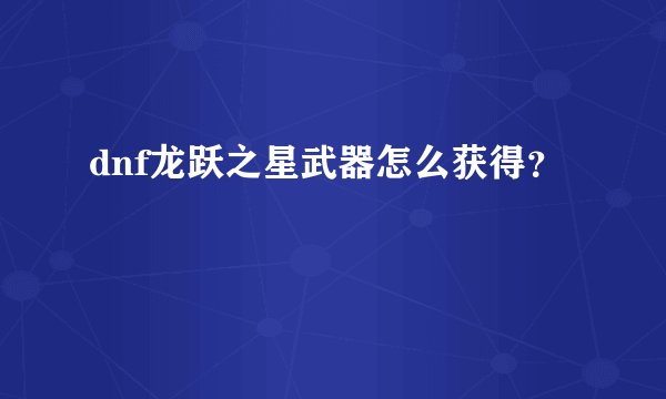 dnf龙跃之星武器怎么获得？
