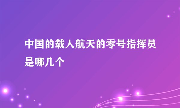中国的载人航天的零号指挥员是哪几个