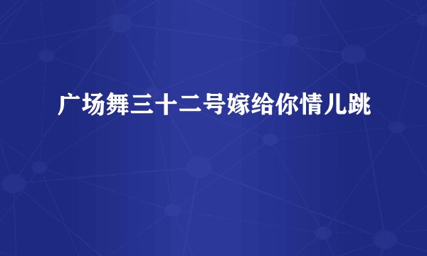 广场舞三十二号嫁给你情儿跳