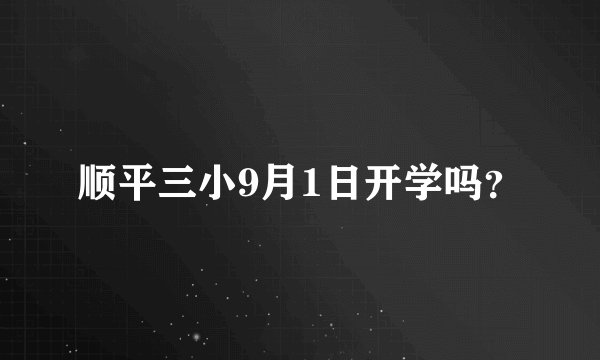 顺平三小9月1日开学吗？